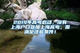 2019年高考启动，没有上海户口参加上海高考，需满足这些条件！