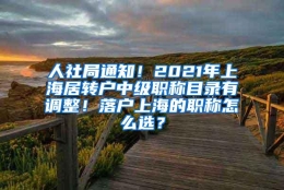 人社局通知！2021年上海居转户中级职称目录有调整！落户上海的职称怎么选？