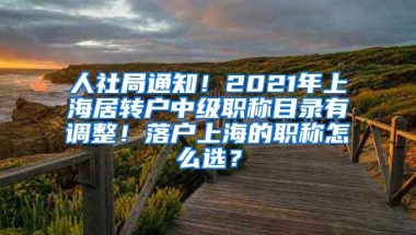 人社局通知！2021年上海居转户中级职称目录有调整！落户上海的职称怎么选？