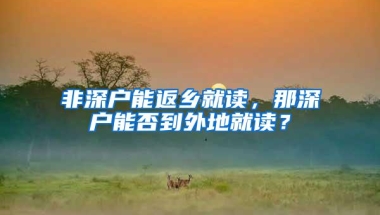 非深户能返乡就读，那深户能否到外地就读？