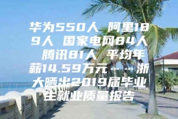 华为550人 阿里189人 国家电网84人 腾讯81人 平均年薪14.59万元……浙大晒出2019届毕业生就业质量报告