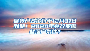 居转户政策将于12月31日到期！2020年会改变哪些落户条件？