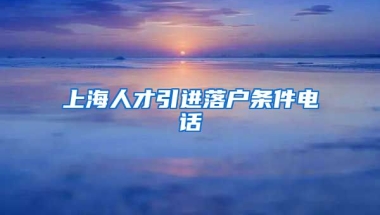 上海人才引进落户条件电话