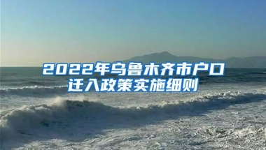 2022年乌鲁木齐市户口迁入政策实施细则