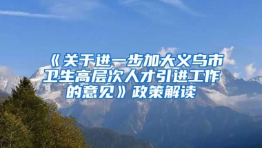 《关于进一步加大义乌市卫生高层次人才引进工作的意见》政策解读