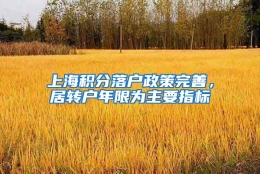 上海积分落户政策完善，居转户年限为主要指标