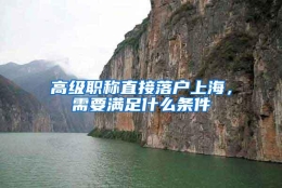 高级职称直接落户上海，需要满足什么条件