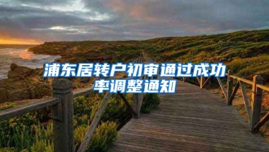 浦东居转户初审通过成功率调整通知