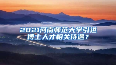 2021河南师范大学引进博士人才相关待遇？