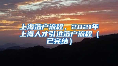 上海落户流程，2021年上海人才引进落户流程（已完结）