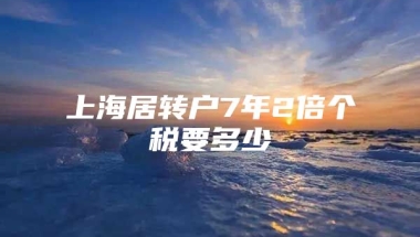 上海居转户7年2倍个税要多少