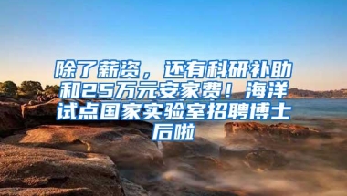 除了薪资，还有科研补助和25万元安家费！海洋试点国家实验室招聘博士后啦