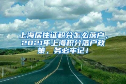 上海居住证积分怎么落户，2021年上海积分落户政策，务必牢记！