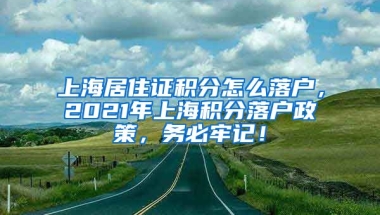 上海居住证积分怎么落户，2021年上海积分落户政策，务必牢记！