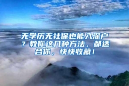 无学历无社保也能入深户？教你这几种方法，都适合你，快快收藏！