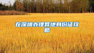 在深圳办理异地身份证攻略