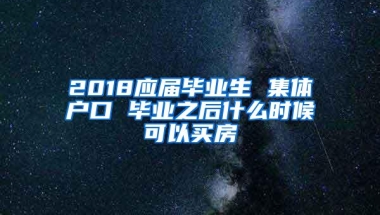 2018应届毕业生 集体户口 毕业之后什么时候可以买房