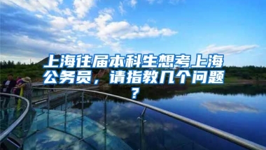 上海往届本科生想考上海公务员，请指教几个问题？