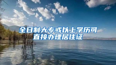 全日制大专或以上学历可直接办理居住证