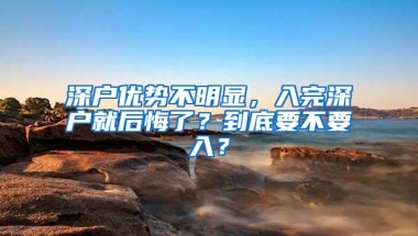 深户优势不明显，入完深户就后悔了？到底要不要入？