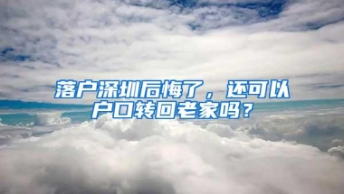 落户深圳后悔了，还可以户口转回老家吗？