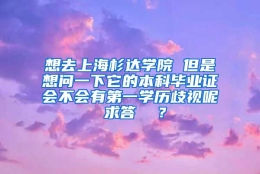 想去上海杉达学院 但是想问一下它的本科毕业证会不会有第一学历歧视呢 求答  ？