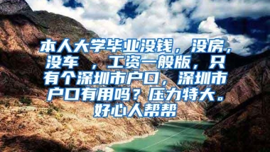 本人大学毕业没钱，没房，没车 ，工资一般版，只有个深圳市户口，深圳市户口有用吗？压力特大。好心人帮帮