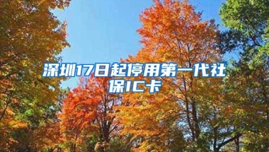 深圳17日起停用第一代社保IC卡