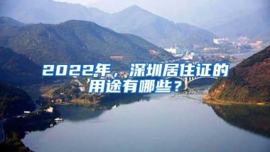 2022年，深圳居住证的用途有哪些？