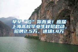 早早“位”你而来！应届上海高校毕业生秋招启动，招聘2.5万、进场1.4万