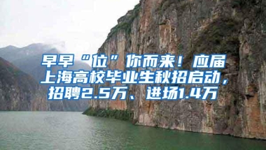 早早“位”你而来！应届上海高校毕业生秋招启动，招聘2.5万、进场1.4万