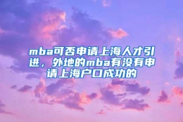 mba可否申请上海人才引进，外地的mba有没有申请上海户口成功的