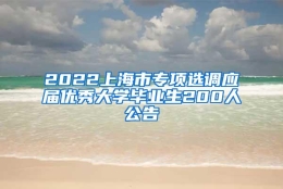 2022上海市专项选调应届优秀大学毕业生200人公告