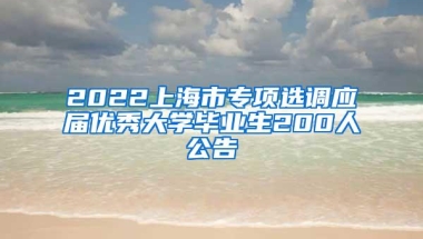 2022上海市专项选调应届优秀大学毕业生200人公告