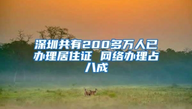 深圳共有200多万人已办理居住证 网络办理占八成