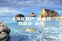 上海居转户 爸爸妈妈都办 小孩