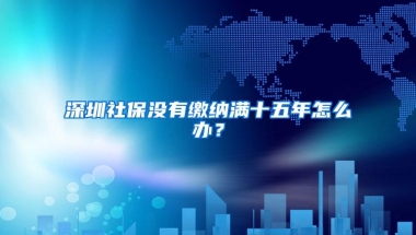 深圳社保没有缴纳满十五年怎么办？