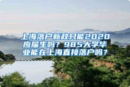 上海落户新政只能2020应届生吗？985大学毕业能在上海直接落户吗？