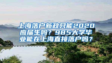 上海落户新政只能2020应届生吗？985大学毕业能在上海直接落户吗？