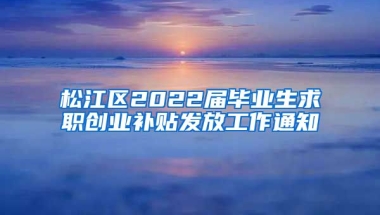 松江区2022届毕业生求职创业补贴发放工作通知