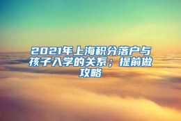 2021年上海积分落户与孩子入学的关系；提前做攻略