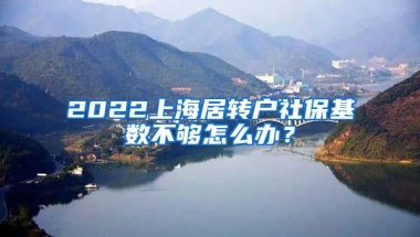 2022上海居转户社保基数不够怎么办？