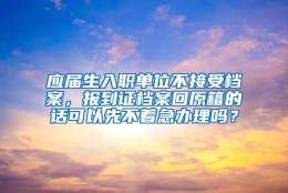 应届生入职单位不接受档案，报到证档案回原籍的话可以先不着急办理吗？