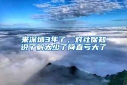 来深圳3年了，对社保知识了解太少了简直亏大了