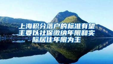 上海积分落户的标准有望主要以社保缴纳年限和实际居住年限为主