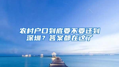 农村户口到底要不要迁到深圳？答案都在这了