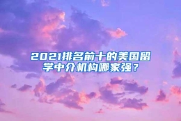 2021排名前十的美国留学中介机构哪家强？