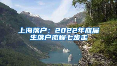 上海落户：2022年应届生落户流程七步走