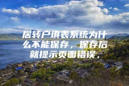 居转户填表系统为什么不能保存，保存后就提示页面错误，