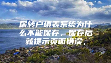 居转户填表系统为什么不能保存，保存后就提示页面错误，